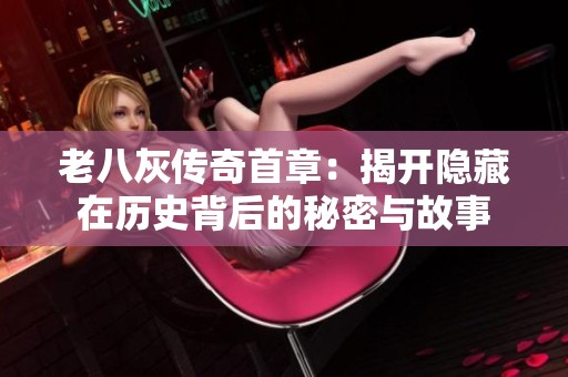 老八灰傳奇首章：揭開隱藏在歷史背后的秘密與故事