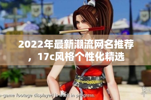 2022年最新潮流網名推薦，17c風格個性化精選