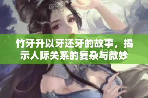 竹牙升以牙還牙的故事，揭示人際關系的復雜與微妙