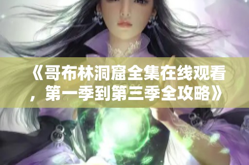 《哥布林洞窟全集在線觀看，第一季到第三季全攻略》