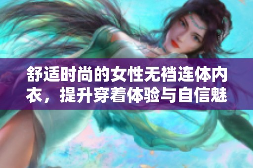舒適時(shí)尚的女性無(wú)襠連體內(nèi)衣,提升穿著體驗(yàn)與自信魅力 舒適時(shí)尚的女性無(wú)襠連體內(nèi)衣,提升穿著體驗(yàn)與自信魅力