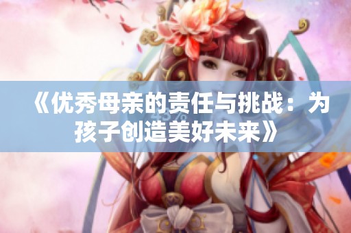 《優秀母親的責任與挑戰：為孩子創造美好未來》