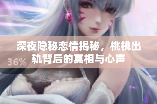 深夜隱秘戀情揭秘，桃桃出軌背后的真相與心聲