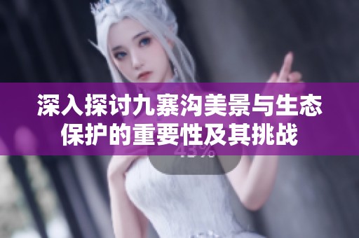 深入探討九寨溝美景與生態保護的重要性及其挑戰