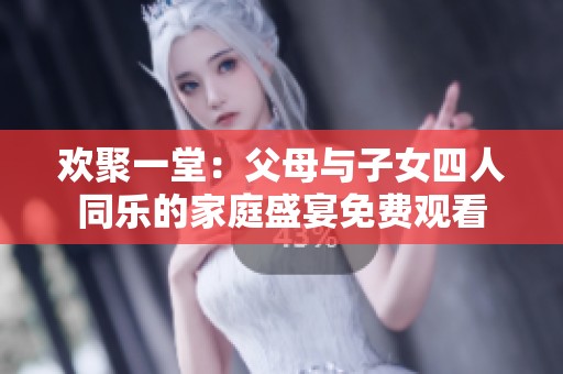 歡聚一堂：父母與子女四人同樂的家庭盛宴免費觀看