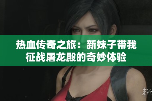 熱血傳奇之旅：新妹子帶我征戰屠龍殿的奇妙體驗