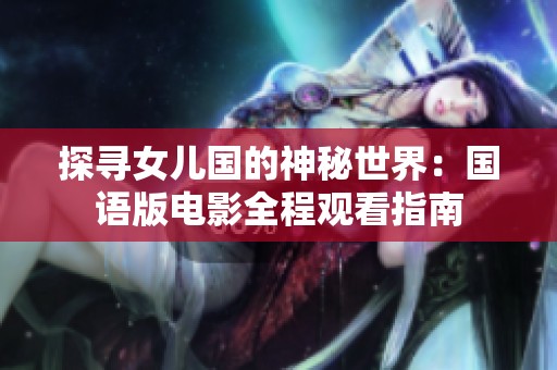 探尋女兒國的神秘世界：國語版電影全程觀看指南