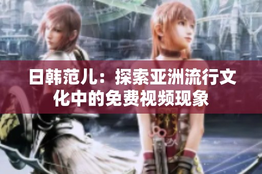 日韓范兒：探索亞洲流行文化中的免費視頻現象