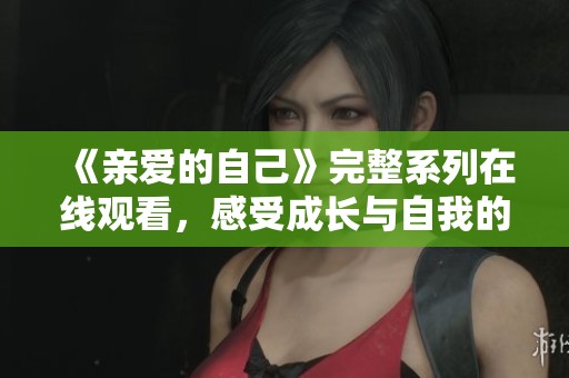 《親愛的自己》完整系列在線觀看，感受成長與自我的追尋