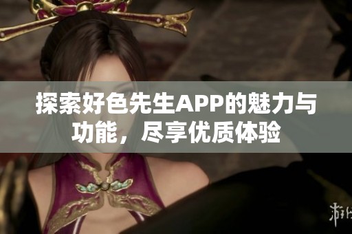 探索好色先生APP的魅力與功能，盡享優質體驗