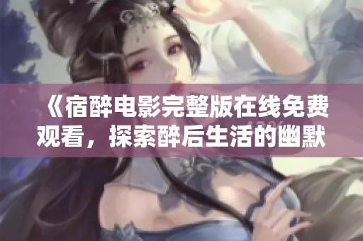 《宿醉電影完整版在線免費(fèi)觀看，探索醉后生活的幽默與挑戰(zhàn)》