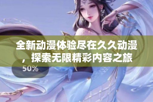 全新動(dòng)漫體驗(yàn)盡在久久動(dòng)漫，探索無限精彩內(nèi)容之旅