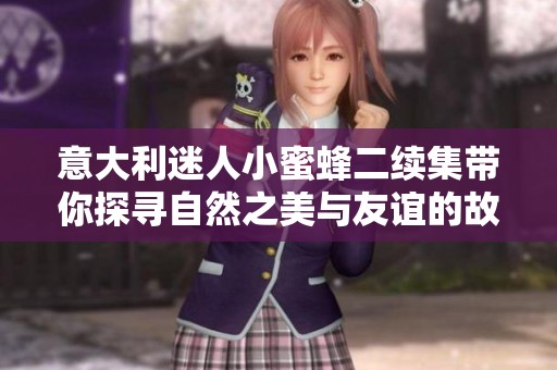 意大利迷人小蜜蜂二續集帶你探尋自然之美與友誼的故事