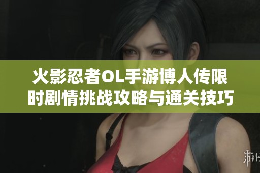 火影忍者OL手游博人傳限時(shí)劇情挑戰(zhàn)攻略與通關(guān)技巧詳解