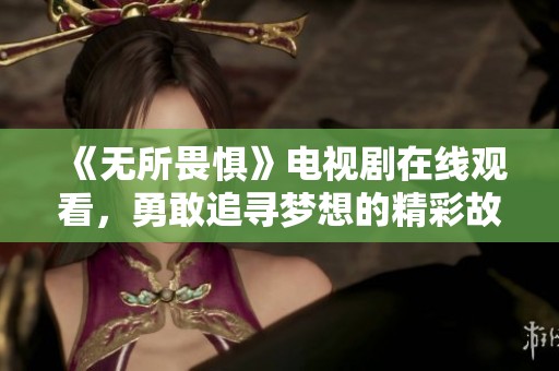 《無所畏懼》電視劇在線觀看，勇敢追尋夢想的精彩故事