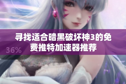 尋找適合暗黑破壞神3的免費推特加速器推薦