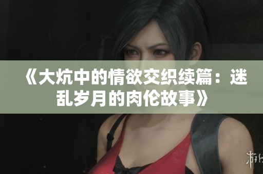《大炕中的情欲交織續篇：迷亂歲月的肉倫故事》
