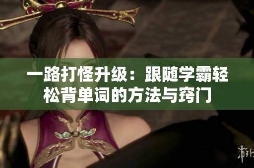 一路打怪升級：跟隨學霸輕松背單詞的方法與竅門