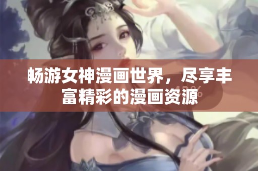 暢游女神漫畫世界，盡享豐富精彩的漫畫資源