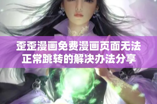 歪歪漫畫免費漫畫頁面無法正常跳轉的解決辦法分享