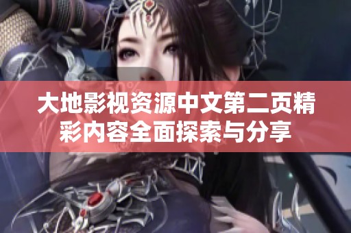大地影視資源中文第二頁精彩內容全面探索與分享