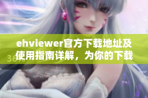 ehviewer官方下載地址及使用指南詳解，為你的下載提供幫助