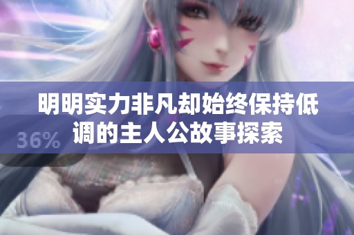 明明實力非凡卻始終保持低調的主人公故事探索