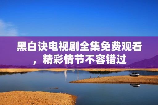 黑白訣電視劇全集免費觀看，精彩情節不容錯過