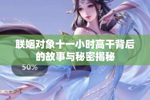 聯姻對象十一小時高干背后的故事與秘密揭秘