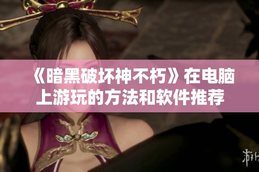《暗黑破壞神不朽》在電腦上游玩的方法和軟件推薦