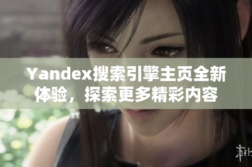 Yandex搜索引擎主頁全新體驗，探索更多精彩內(nèi)容