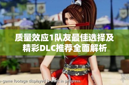 質量效應1隊友最佳選擇及精彩DLC推薦全面解析