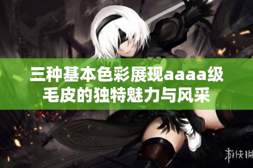 三種基本色彩展現aaaa級毛皮的獨特魅力與風采