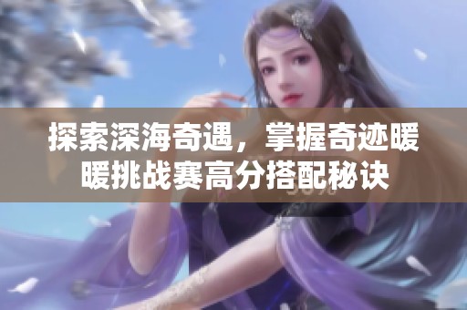 探索深海奇遇，掌握奇跡暖暖挑戰(zhàn)賽高分搭配秘訣