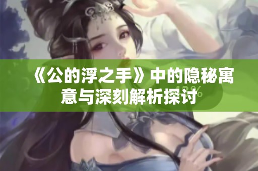 《公的浮之手》中的隱秘寓意與深刻解析探討