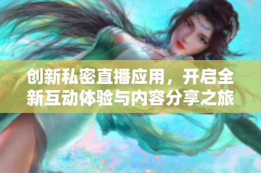 創(chuàng)新私密直播應(yīng)用，開啟全新互動(dòng)體驗(yàn)與內(nèi)容分享之旅