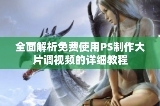 全面解析免費(fèi)使用PS制作大片調(diào)視頻的詳細(xì)教程