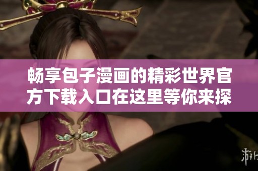 暢享包子漫畫的精彩世界官方下載入口在這里等你來探索