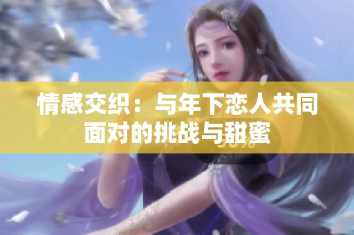 情感交織：與年下戀人共同面對的挑戰與甜蜜