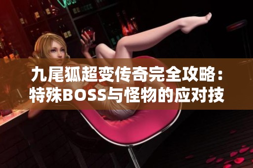 九尾狐超變傳奇完全攻略：特殊BOSS與怪物的應對技巧解析