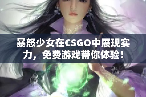 暴怒少女在CSGO中展現(xiàn)實力，免費游戲帶你體驗！