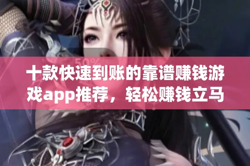 十款快速到賬的靠譜賺錢游戲app推薦，輕松賺錢立馬到賬