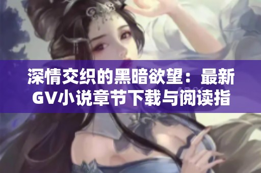 深情交織的黑暗欲望：最新GV小說章節下載與閱讀指南