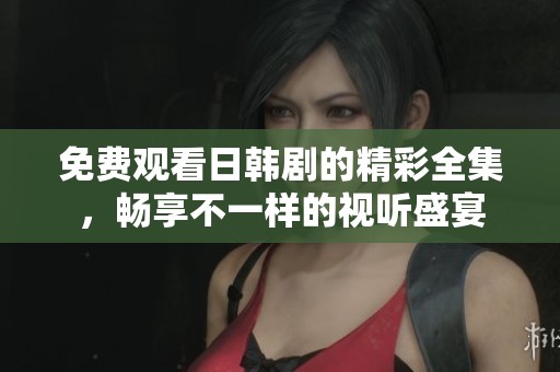 免費觀看日韓劇的精彩全集，暢享不一樣的視聽盛宴