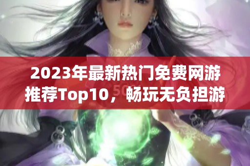 2023年最新熱門免費網游推薦Top10，暢玩無負擔游戲合集