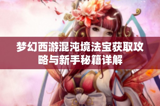 夢幻西游混沌境法寶獲取攻略與新手秘籍詳解