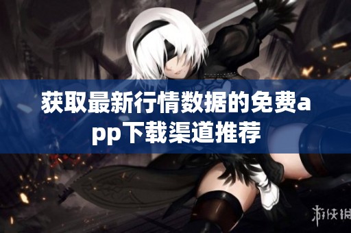 獲取最新行情數據的免費app下載渠道推薦
