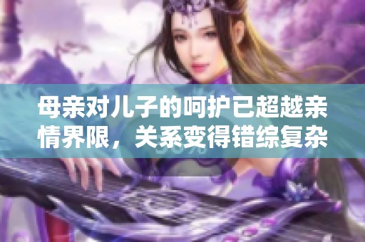 母親對兒子的呵護已超越親情界限，關系變得錯綜復雜
