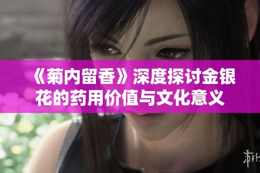 《菊內留香》深度探討金銀花的藥用價值與文化意義