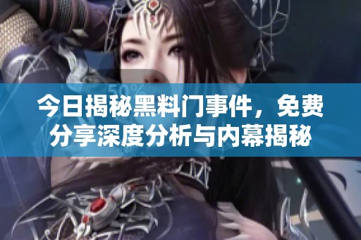今日揭秘黑料門事件，免費分享深度分析與內幕揭秘
